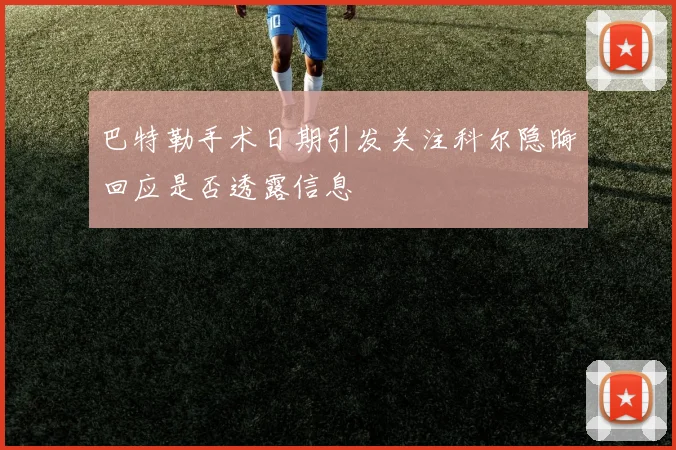 巴特勒手术日期引发关注科尔隐晦回应是否透露信息