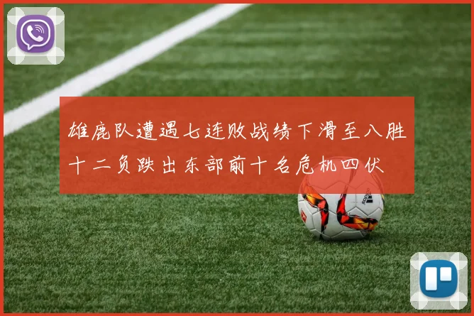 雄鹿队遭遇七连败战绩下滑至八胜十二负跌出东部前十名危机四伏
