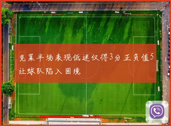 克莱半场表现低迷仅得3分正负值5让球队陷入困境