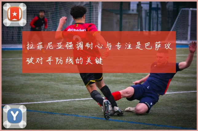 拉菲尼亚强调耐心与专注是巴萨攻破对手防线的关键