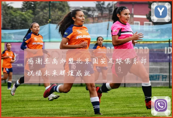 感谢王禹加盟北京国安足球俱乐部祝福未来辉煌成就