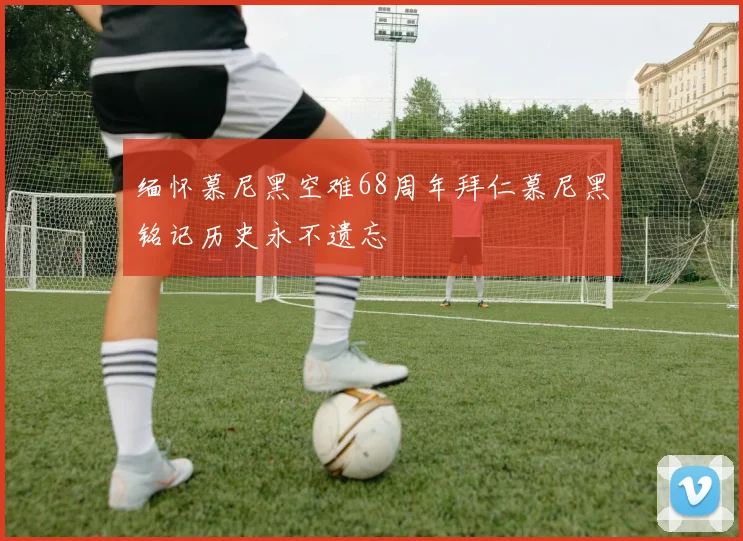 缅怀慕尼黑空难68周年拜仁慕尼黑铭记历史永不遗忘