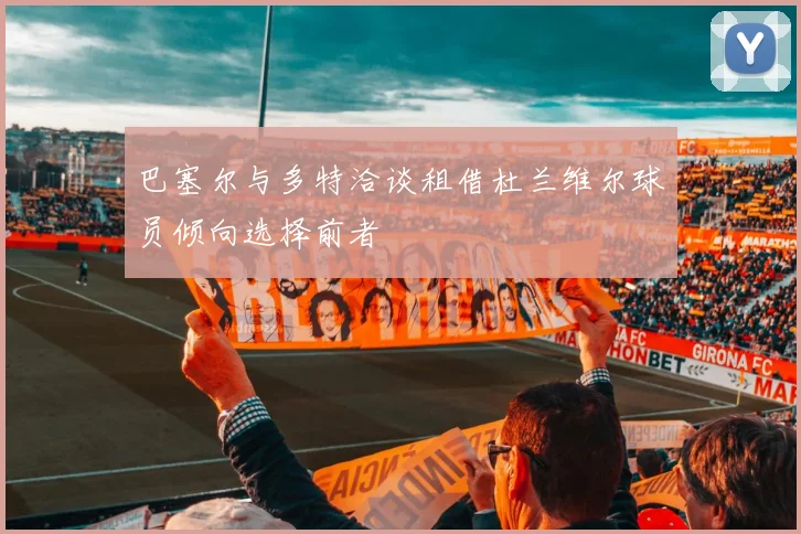 巴塞尔与多特洽谈租借杜兰维尔球员倾向选择前者
