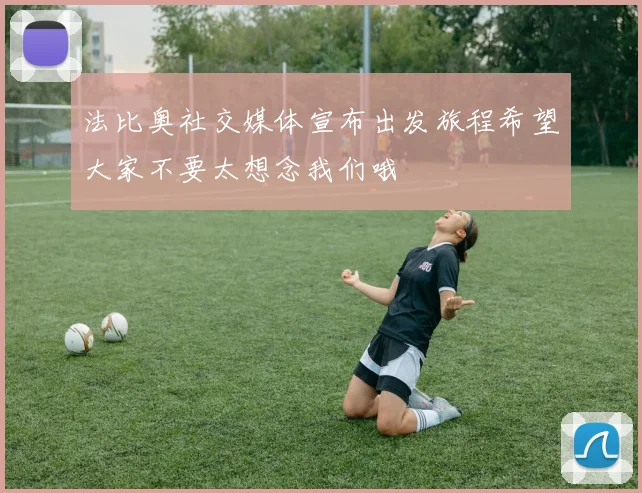 法比奥社交媒体宣布出发旅程希望大家不要太想念我们哦