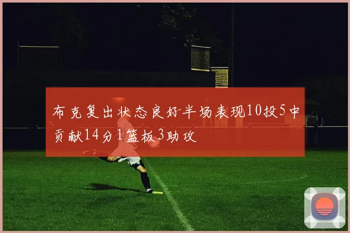 布克复出状态良好半场表现10投5中贡献14分1篮板3助攻