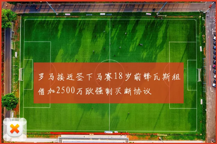 罗马接近签下马赛18岁前锋瓦斯租借加2500万欧强制买断协议