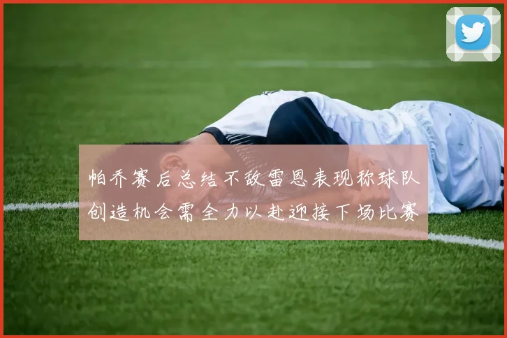 帕乔赛后总结不敌雷恩表现称球队创造机会需全力以赴迎接下场比赛
