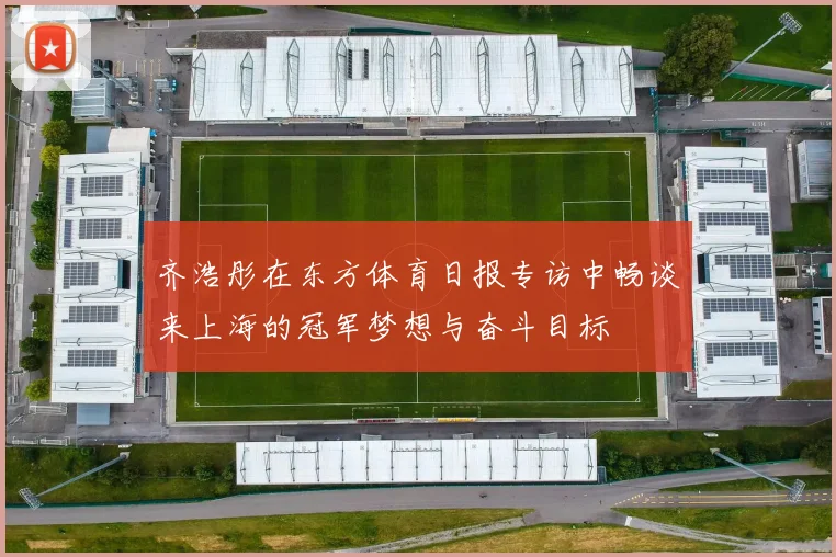 齐浩彤在东方体育日报专访中畅谈来上海的冠军梦想与奋斗目标