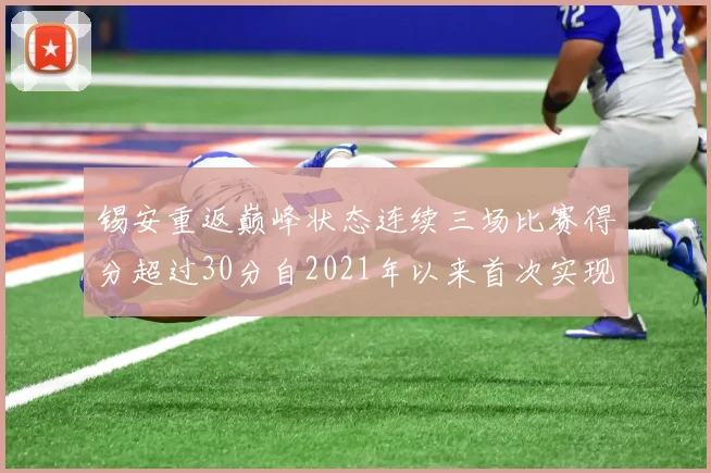 锡安重返巅峰状态连续三场比赛得分超过30分自2021年以来首次实现