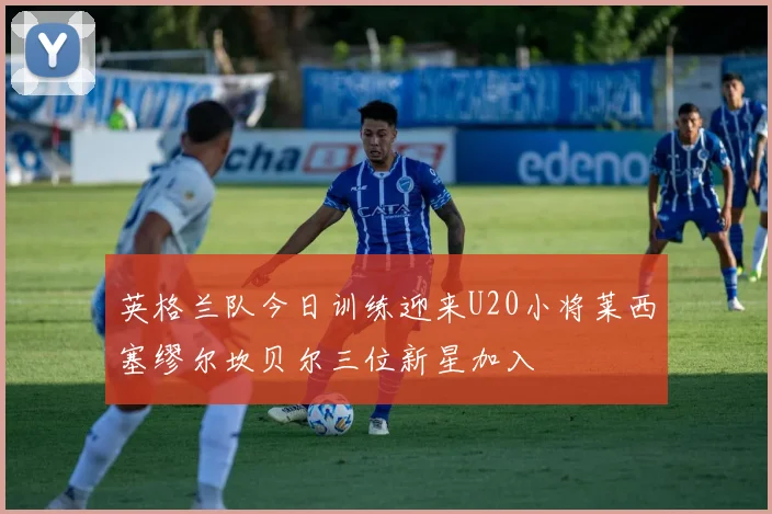 英格兰队今日训练迎来U20小将莱西塞缪尔坎贝尔三位新星加入