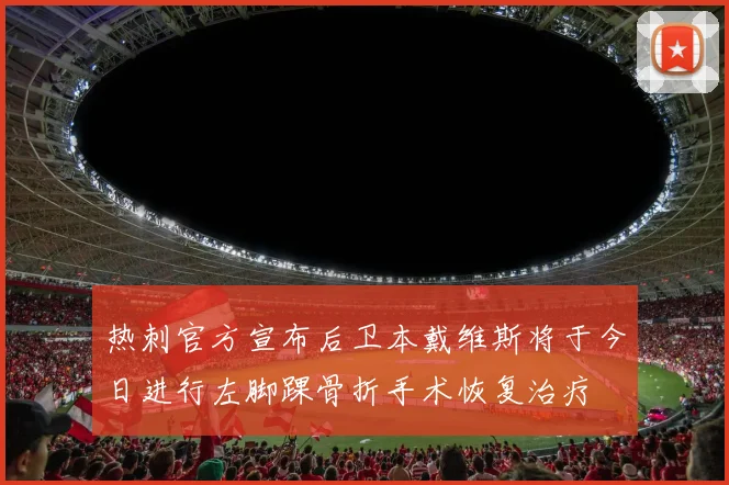 热刺官方宣布后卫本戴维斯将于今日进行左脚踝骨折手术恢复治疗